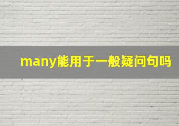 many能用于一般疑问句吗