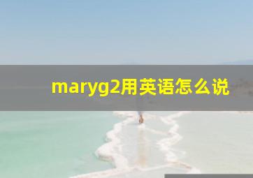 maryg2用英语怎么说