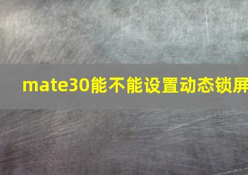 mate30能不能设置动态锁屏