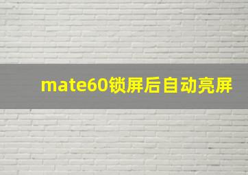 mate60锁屏后自动亮屏