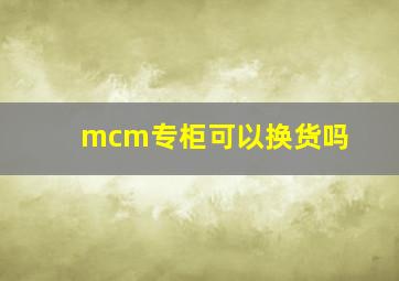 mcm专柜可以换货吗