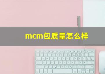 mcm包质量怎么样