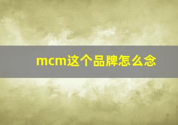 mcm这个品牌怎么念