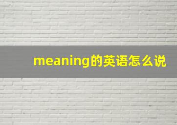 meaning的英语怎么说