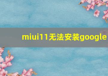 miui11无法安装google