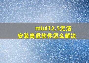 miui12.5无法安装高危软件怎么解决