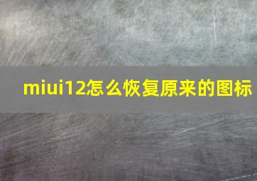 miui12怎么恢复原来的图标