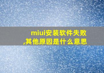 miui安装软件失败,其他原因是什么意思