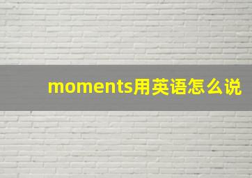 moments用英语怎么说