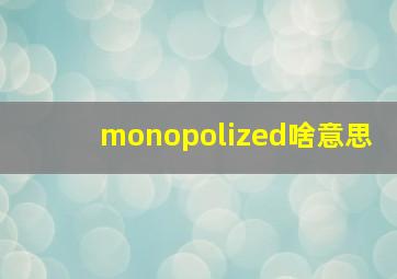 monopolized啥意思