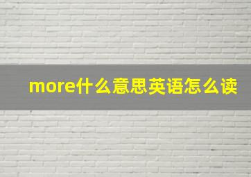 more什么意思英语怎么读