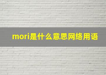 mori是什么意思网络用语