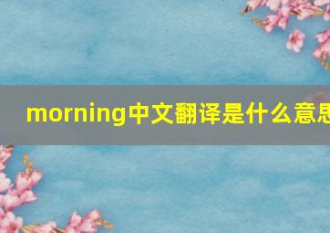 morning中文翻译是什么意思