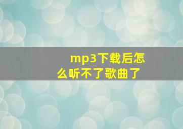 mp3下载后怎么听不了歌曲了