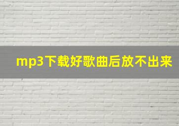 mp3下载好歌曲后放不出来