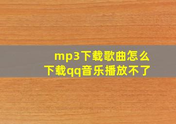 mp3下载歌曲怎么下载qq音乐播放不了