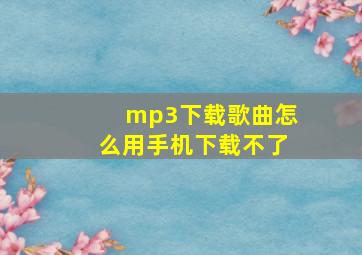 mp3下载歌曲怎么用手机下载不了