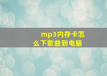 mp3内存卡怎么下歌曲到电脑