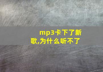 mp3卡下了新歌,为什么听不了