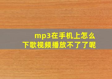 mp3在手机上怎么下歌视频播放不了了呢