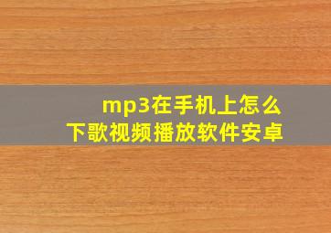 mp3在手机上怎么下歌视频播放软件安卓