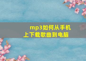 mp3如何从手机上下载歌曲到电脑