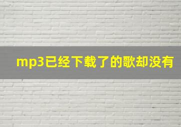 mp3已经下载了的歌却没有