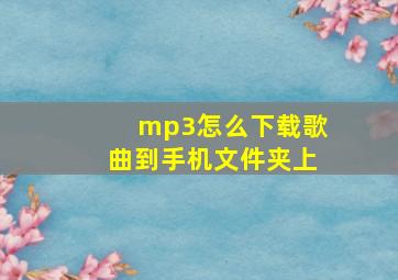 mp3怎么下载歌曲到手机文件夹上