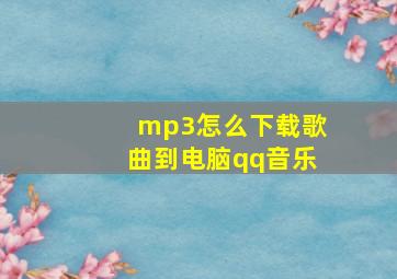 mp3怎么下载歌曲到电脑qq音乐