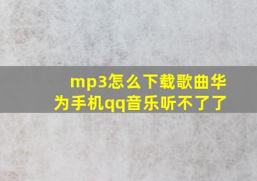 mp3怎么下载歌曲华为手机qq音乐听不了了