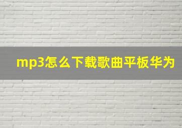 mp3怎么下载歌曲平板华为