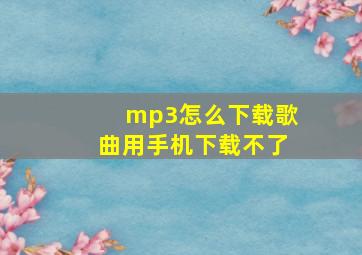 mp3怎么下载歌曲用手机下载不了