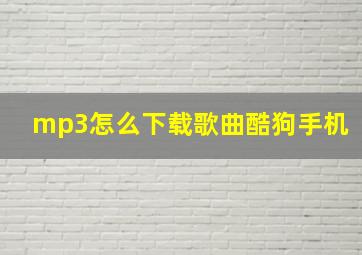 mp3怎么下载歌曲酷狗手机