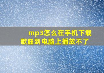 mp3怎么在手机下载歌曲到电脑上播放不了