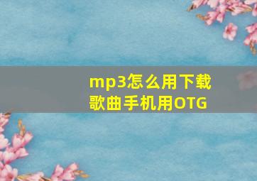 mp3怎么用下载歌曲手机用OTG