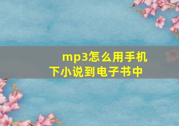 mp3怎么用手机下小说到电子书中