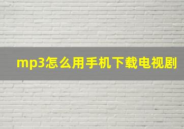 mp3怎么用手机下载电视剧