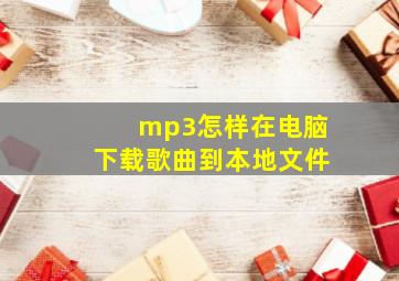 mp3怎样在电脑下载歌曲到本地文件