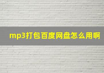 mp3打包百度网盘怎么用啊