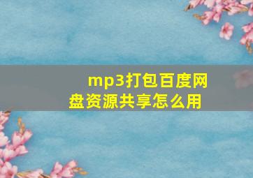 mp3打包百度网盘资源共享怎么用