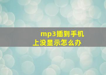 mp3插到手机上没显示怎么办