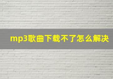 mp3歌曲下载不了怎么解决