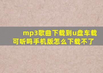 mp3歌曲下载到u盘车载可听吗手机版怎么下载不了