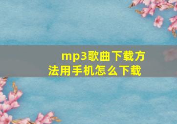 mp3歌曲下载方法用手机怎么下载