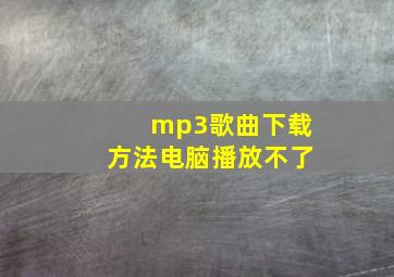 mp3歌曲下载方法电脑播放不了