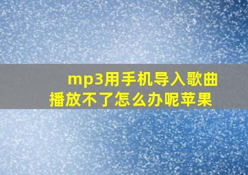 mp3用手机导入歌曲播放不了怎么办呢苹果