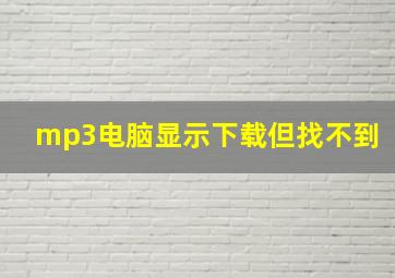 mp3电脑显示下载但找不到