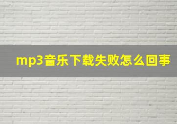 mp3音乐下载失败怎么回事