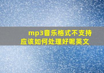 mp3音乐格式不支持应该如何处理好呢英文