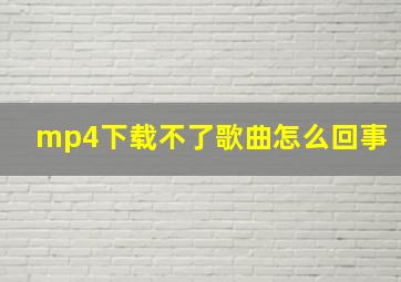 mp4下载不了歌曲怎么回事